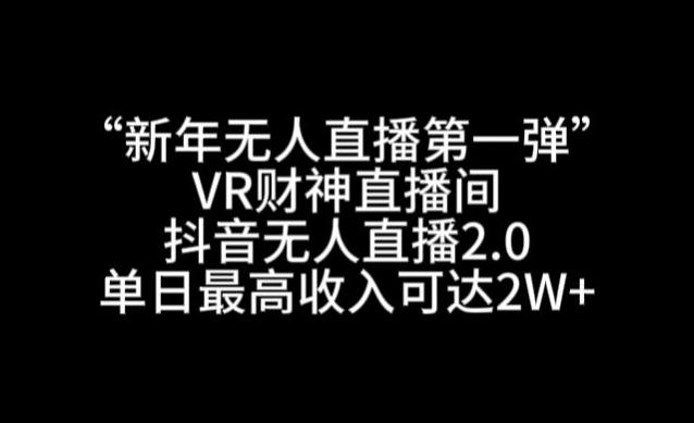 “新年无人直播第一弹“VR财神直播间，抖音无人直播2.0，单日最高收入可达2W+【揭秘】-鼎铸网