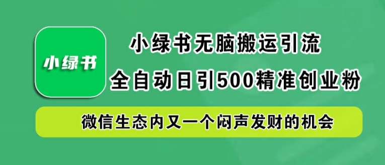 小绿书无脑搬运引流，全自动日引500精准创业粉，微信生态内又一个闷声发财的机会【揭秘】-鼎铸网
