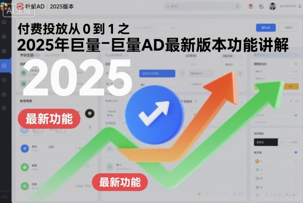 付费投放从0到1之2025年巨量AD最新版本功能讲解-鼎铸网