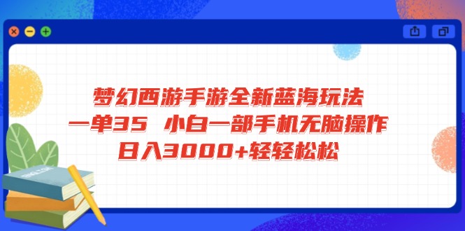 梦幻西游手游全新蓝海玩法 一单35 小白一部手机无脑操作 日入3000+轻轻...-鼎铸网