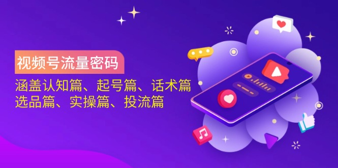 视频号流量密码：涵盖认知篇、起号篇、话术篇、选品篇、实操篇、投流篇-鼎铸网