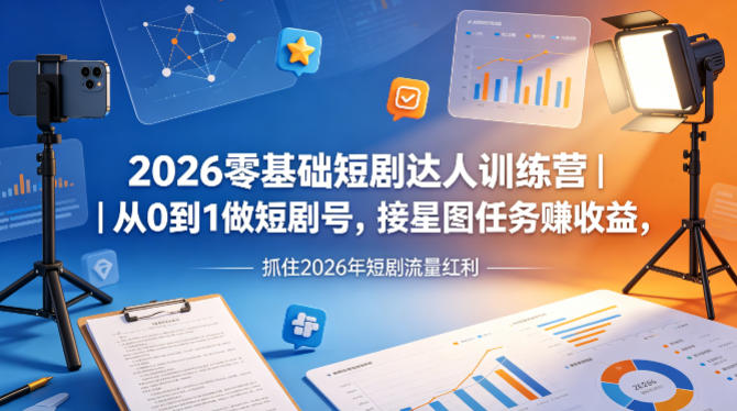 2026零基础短剧达人训练营｜从0到1做短剧号，接星图任务賺收益，抓住2026年短剧流量红利-鼎铸网