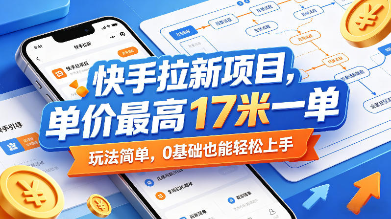 快手拉新项目，单价最高17米一单，玩法简单，0基础也能轻松上手-鼎铸网
