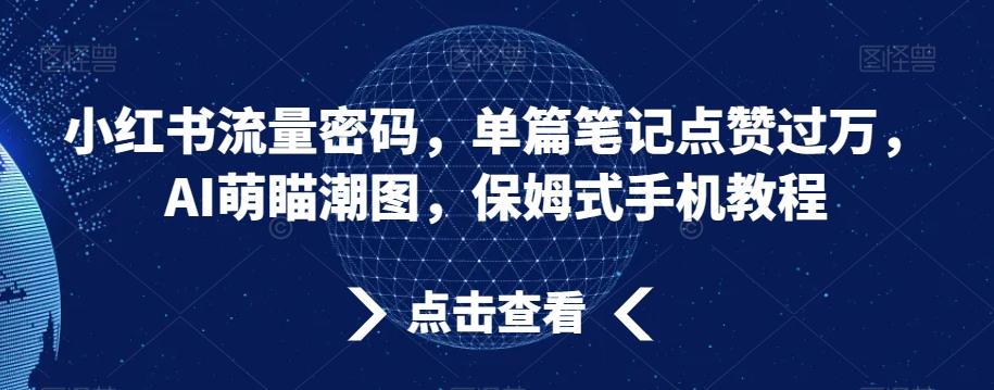 小红书流量密码，单篇笔记点赞过万，AI萌瞄潮图，保姆式手机教程【揭秘】-鼎铸网