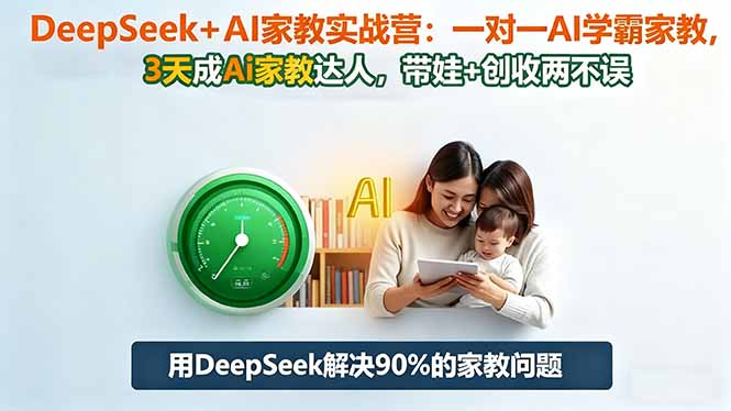 DeepSeek+AI家教实战营：1对1AI学霸家教,3天成Ai家教达人,带娃+创收两不误-鼎铸网