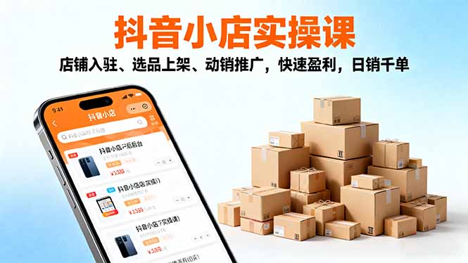 2025抖音小店实操课，店铺入驻、选品上架、动销推广，快速盈利，日销千单-鼎铸网