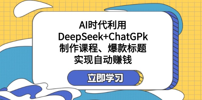 某付费文：AI时代利用DeepSeek+ChatGPk制作课程、爆款标题，实现自动赚钱-鼎铸网
