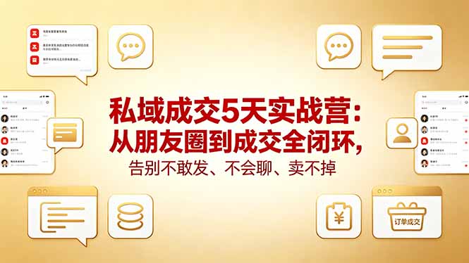 私域成交5天实战营：从朋友圈到成交全闭环，告别不敢发、不会聊、卖不掉-鼎铸网