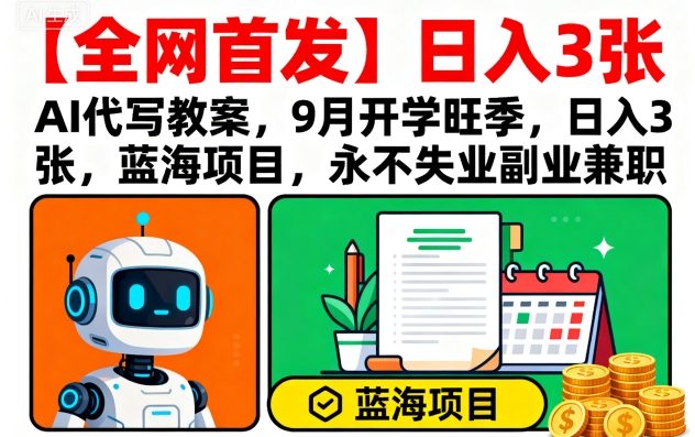 【全网首发】AI代写教案，9月开学旺季，日入3张，蓝海项目，永不失业副业兼职-鼎铸网