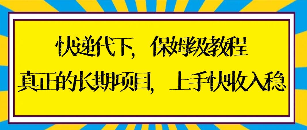 快递代下保姆级教程，真正的长期项目，上手快收入稳【实操+渠道】-鼎铸网