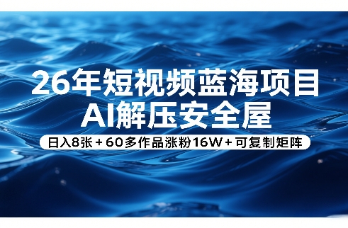 26年短视频蓝海项目，AI解压安全屋，日入8张+60多作品涨粉16W+可复制矩阵-鼎铸网
