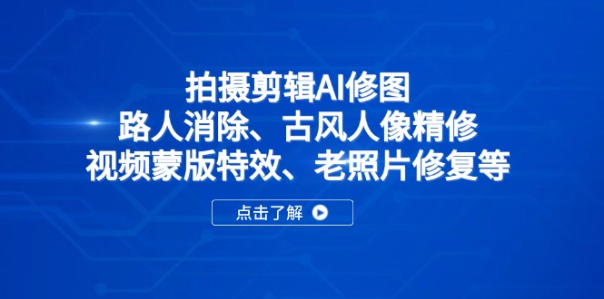 拍摄剪辑AI修图：路人消除、古风人像精修、视频蒙版特效、老照片修复等-鼎铸网