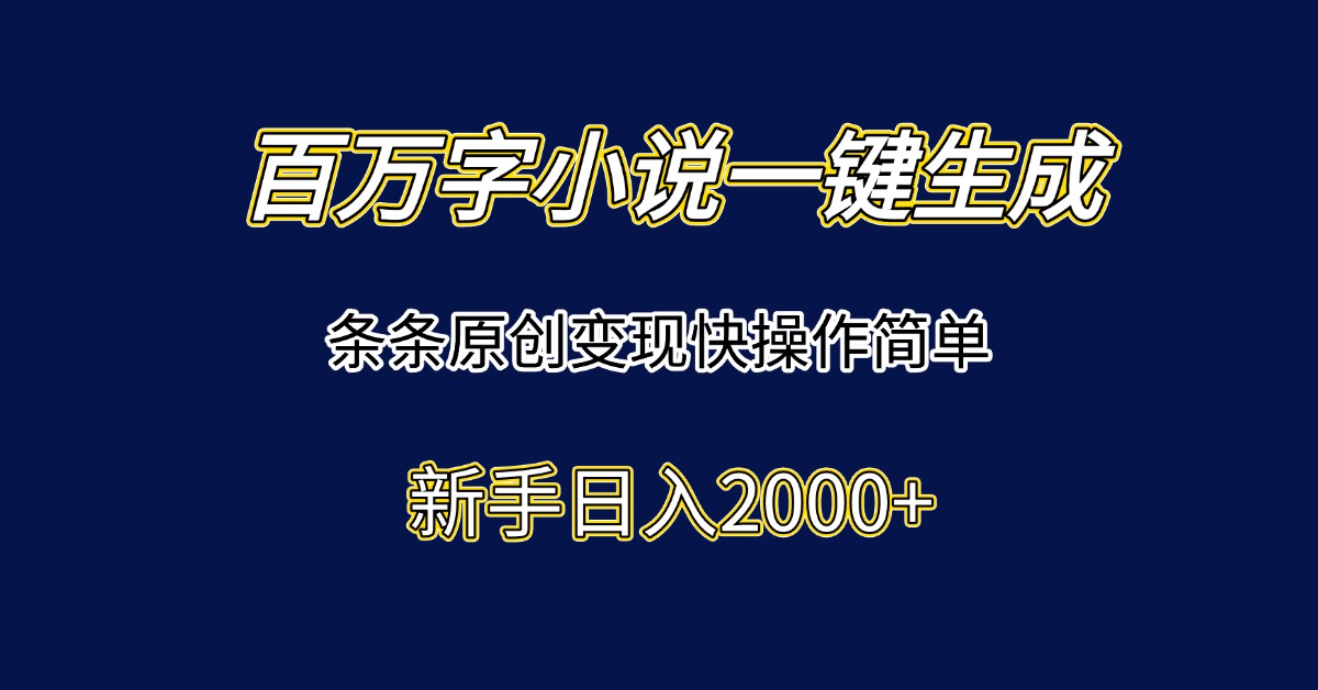 百万字小说一键生成，条条原创变现快操作简单新手日入2000+-鼎铸网