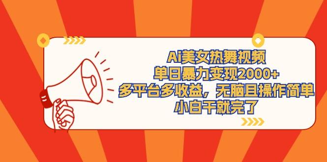 (9271期)Ai美女热舞视频，单日暴力变现2000+，多平台多收益，无脑且操作简单，小…-鼎铸网