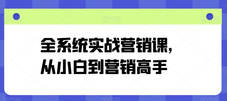 全系统实战营销课，从小白到营销高手-鼎铸网
