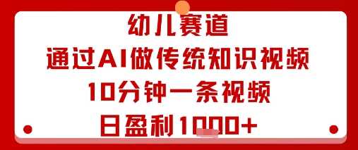 幼儿赛道：通过AI做传统知识视频，10分钟一条视频，日盈利多张-鼎铸网