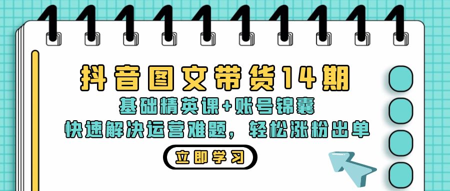 抖音 图文带货14期：基础精英课+账号锦囊，快速解决运营难题 轻松涨粉出单-鼎铸网