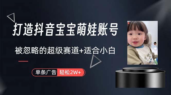 打造抖音宝宝账号，一条广告2W，大部分人忽略的超级赛道，小白简单入手-鼎铸网