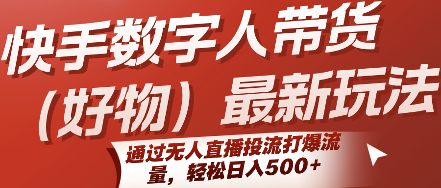 快手数字人带货(好物)最新玩法，通过无人直播投流打爆流量，轻松日入500+-鼎铸网