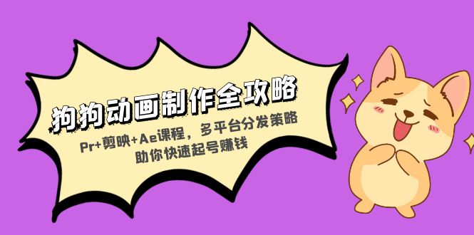 狗狗动画制作全攻略：Pr+剪映+Ae课程，多平台分发策略助你快速起号赚钱-鼎铸网