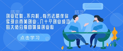创业社群，不内耗，有方法陪伴你实现小而美创业，几十个创业成功的大佬分享自媒体创业心-鼎铸网