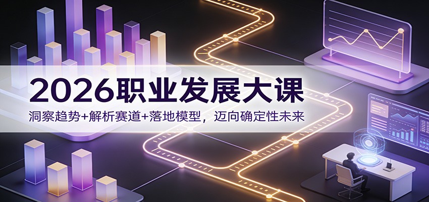 2026职业发展大课：洞察趋势+解析赛道+落地模型，迈向确定性未来-鼎铸网