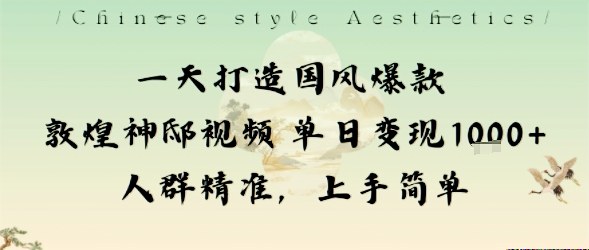 一天打造国风爆款敦煌神邸视频单日变现1k+人群精准，上手简单-鼎铸网