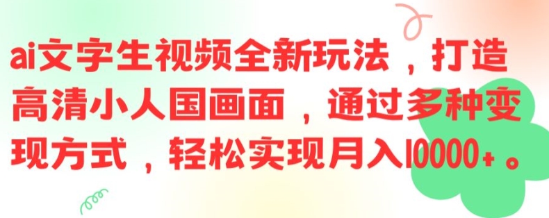 ai文字生视频全新玩法，打造高清小人国画面，通过多种变现方式，轻松实现月入1W+【揭秘】-鼎铸网