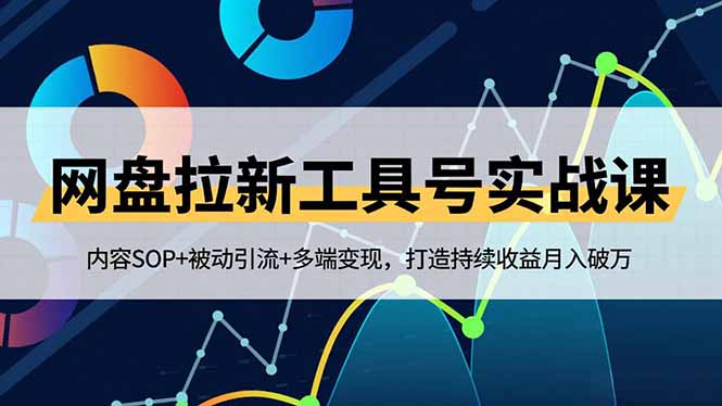 网盘拉新工具号实战课，内容SOP+被动引流+多端变现，打造持续收益月入破万-鼎铸网