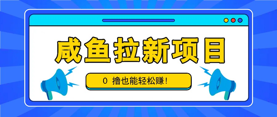 咸鱼拉新项目,拉新一单6-9元,0撸也能轻松赚,白撸几十几百!-鼎铸网