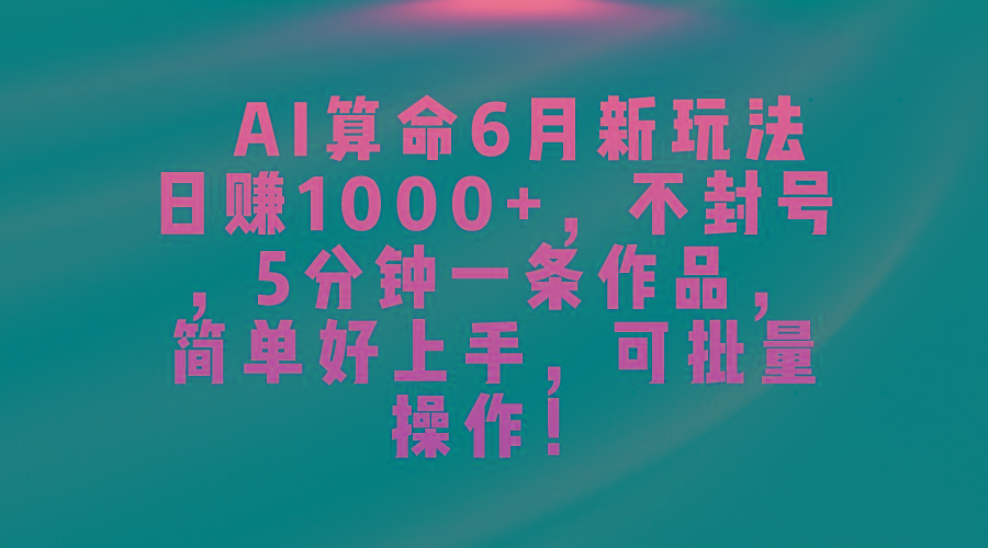 AI算命6月新玩法，日赚1000+，不封号，5分钟一条作品，简单好上手，可…-鼎铸网