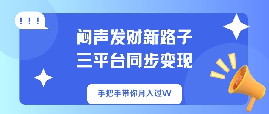 闷声发财新路子！三平台同步变现，手把手带你月入过W-鼎铸网