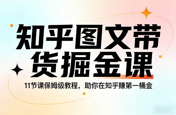 知乎图文带货掘金课，11节课保姆级教程，助你在知乎賺第一桶金-鼎铸网