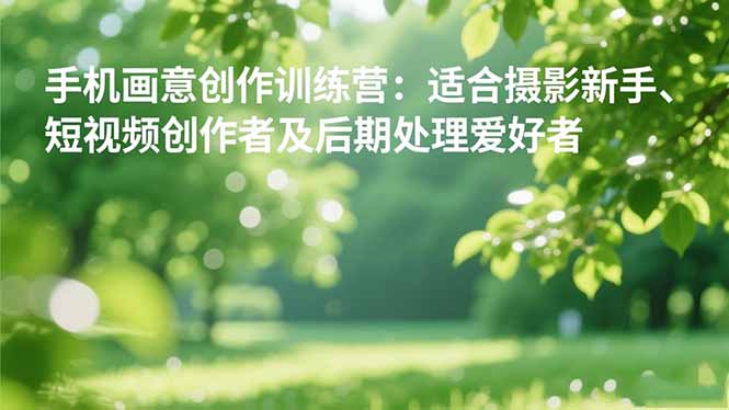 手机摄影之画意创作训练营：适合摄影新手、短视频创作者及后期处理爱好者-鼎铸网