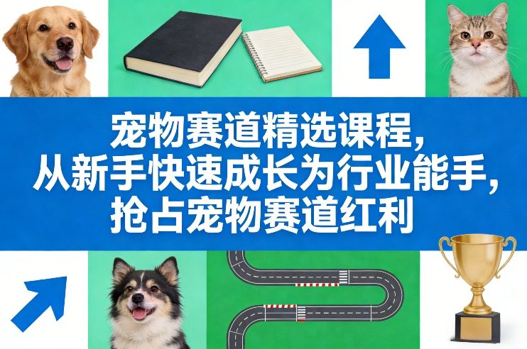 宠物赛道精选课程，从新手快速成长为行业能手，抢占宠物赛道红利-鼎铸网