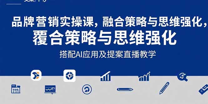 2025品牌营销实战课：覆盖文案设计写方案，搭配AI应用及提案直播教学-鼎铸网