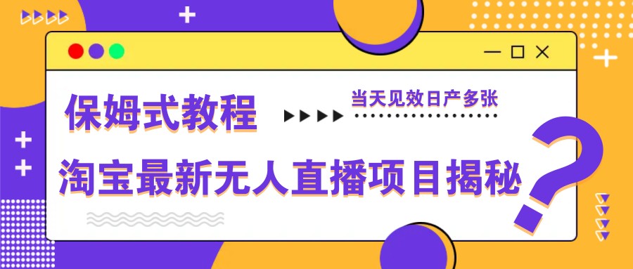 淘宝最新无人直播项目揭秘，保姆式教程，当天见效日产多张-鼎铸网
