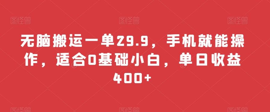 无脑搬运一单29.9，手机就能操作，适合0基础小白，单日收益400+-鼎铸网
