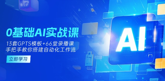 0基础AI实操课：13套GPTS模板+66字录播课，手把手教你搭建自动化工作流-鼎铸网