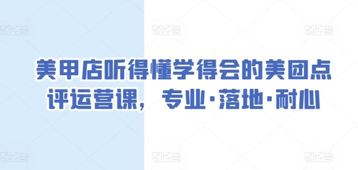 美甲店听得懂学得会的美团点评运营课，专业·落地·耐心-鼎铸网