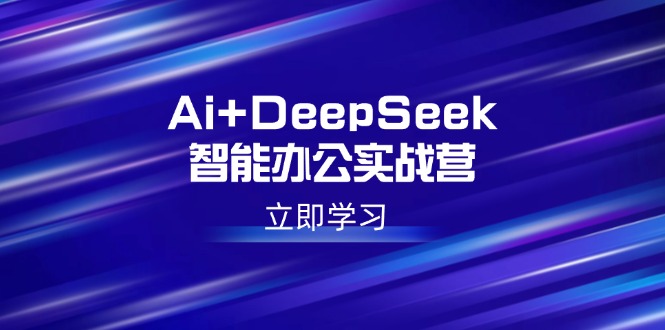 Ai+DeepSeek智能办公实战营：解锁AI写作、设计、PPT等高薪技能-鼎铸网