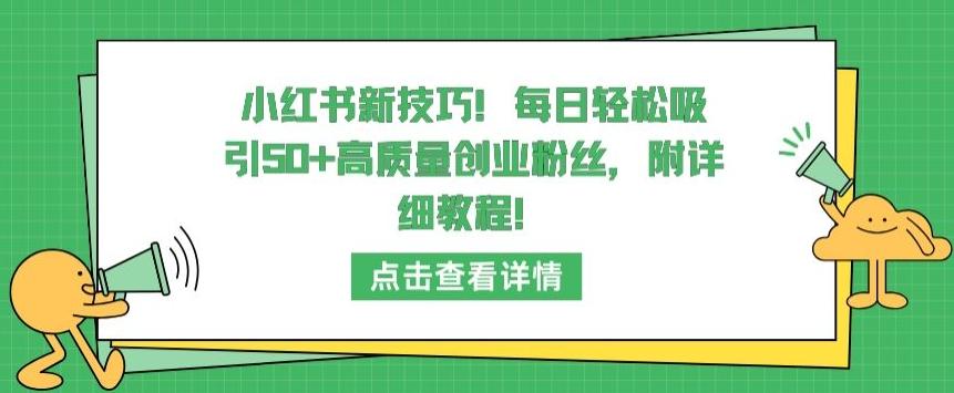小红书新技巧，每日轻松吸引50+高质量创业粉丝，附详细教程【揭秘】-鼎铸网