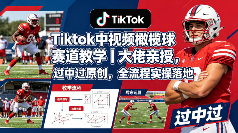 Tiktok中视频橄榄球赛道教学｜大佬亲授，过中过原创，全流程实操落地-鼎铸网