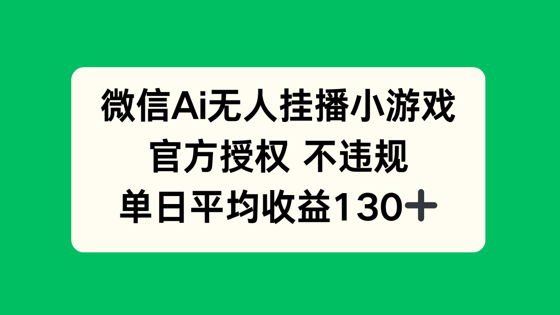 微信AI无人挂播小游戏，官方授权 不违规，单日收益130+-鼎铸网