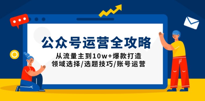 公众号运营全攻略：从流量主到10w+爆款打造，领域选择/选题技巧/账号运营-鼎铸网