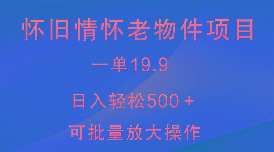 怀旧情怀老物件项目，一单19.9，日入轻松500＋，无操作难度，小白可轻松上手-鼎铸网