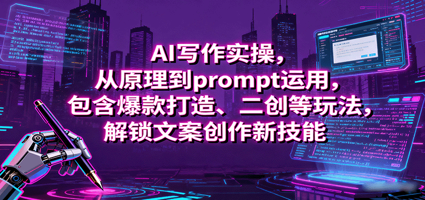 AI写作实操，从原理到prompt运用，包含爆款打造、二创等玩法，解锁文案创作新技能-鼎铸网