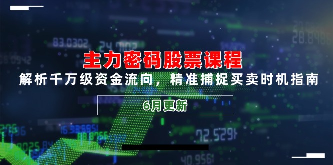 主力密码股票课程，解析千万级资金流向，精准捕捉买卖时机指南(6月更新-鼎铸网