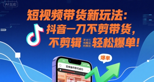 短视频带货新玩法：抖音一刀不剪带货，不剪辑，纯搬运，新手也能轻松爆单!-鼎铸网