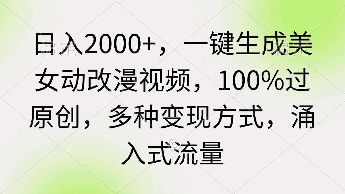 (9415期)日入2000+，一键生成美女动改漫视频，100%过原创，多种变现方式 涌入式流量-鼎铸网